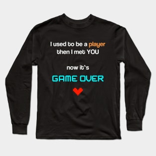 I used to be a player - then I met you - now it's game over Long Sleeve T-Shirt